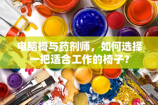 电脑椅与药剂师，如何选择一把适合工作的椅子？