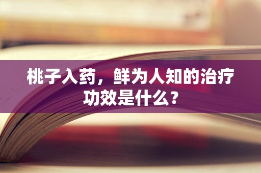 桃子入药，鲜为人知的治疗功效是什么？