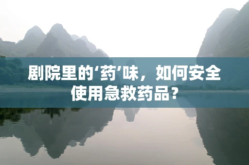 剧院里的‘药’味，如何安全使用急救药品？