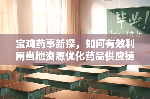 宝鸡药事新探，如何有效利用当地资源优化药品供应链？