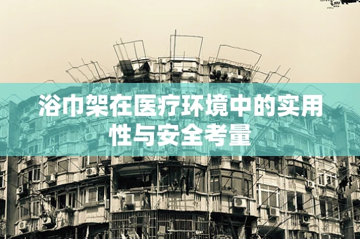 浴巾架在医疗环境中的实用性与安全考量