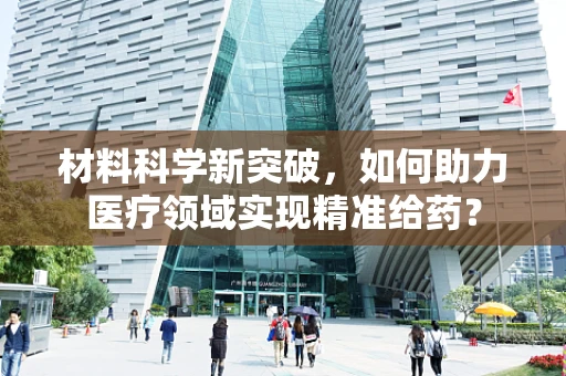 材料科学新突破，如何助力医疗领域实现精准给药？