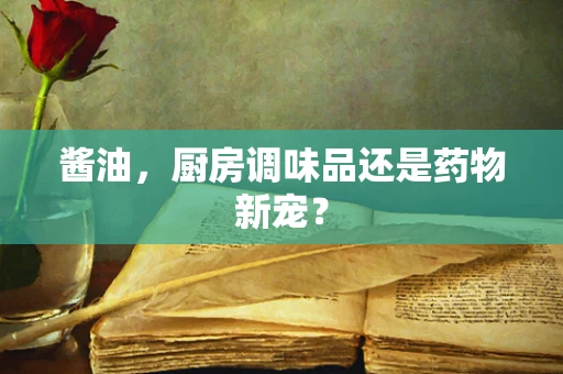 酱油，厨房调味品还是药物新宠？