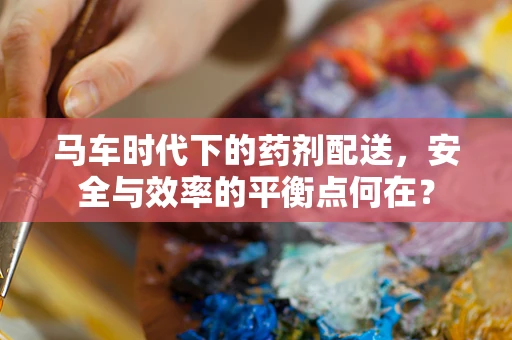 马车时代下的药剂配送，安全与效率的平衡点何在？