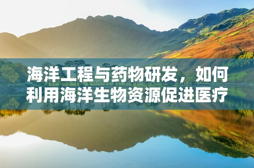 海洋工程与药物研发，如何利用海洋生物资源促进医疗创新？