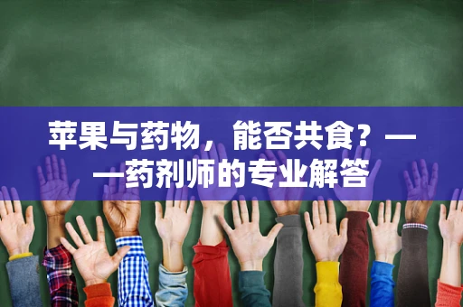苹果与药物，能否共食？——药剂师的专业解答