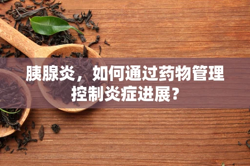 胰腺炎，如何通过药物管理控制炎症进展？