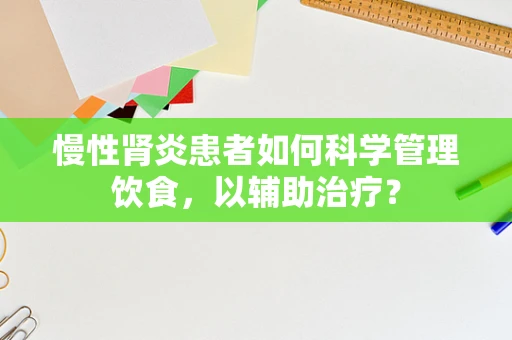慢性肾炎患者如何科学管理饮食，以辅助治疗？