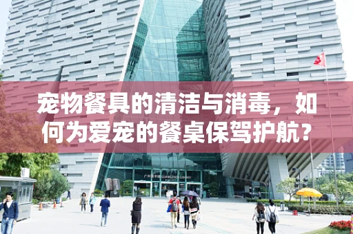 宠物餐具的清洁与消毒，如何为爱宠的餐桌保驾护航？