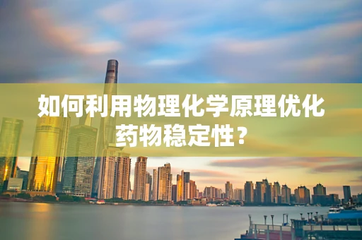 如何利用物理化学原理优化药物稳定性？