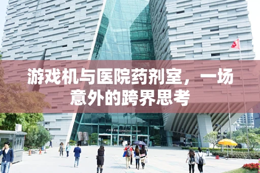 游戏机与医院药剂室，一场意外的跨界思考