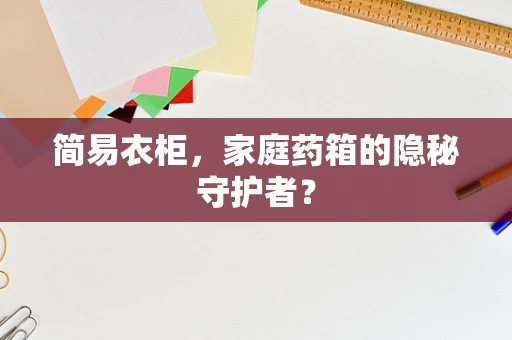 简易衣柜，家庭药箱的隐秘守护者？