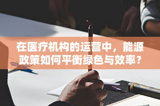 在医疗机构的运营中，能源政策如何平衡绿色与效率？