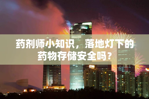 药剂师小知识，落地灯下的药物存储安全吗？