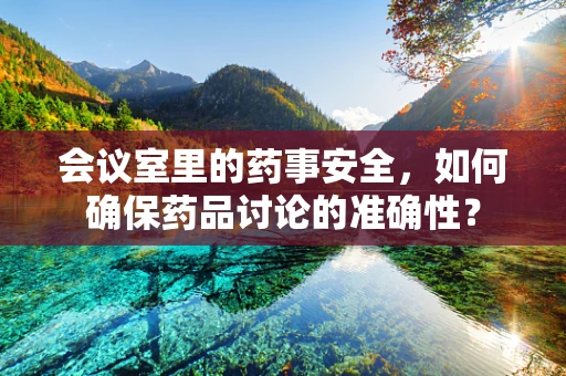 会议室里的药事安全，如何确保药品讨论的准确性？