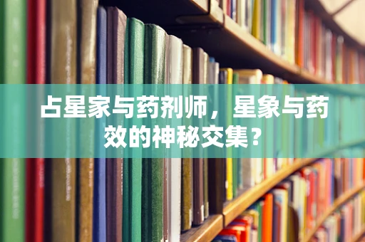 占星家与药剂师，星象与药效的神秘交集？