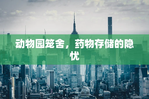 动物园笼舍，药物存储的隐忧