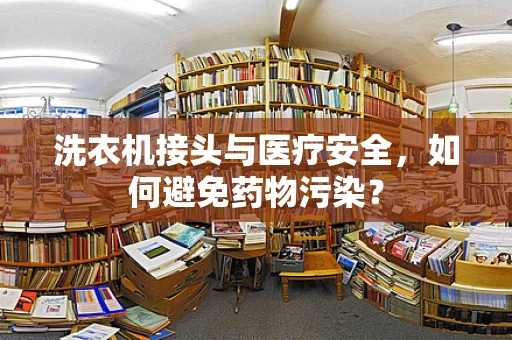 洗衣机接头与医疗安全，如何避免药物污染？