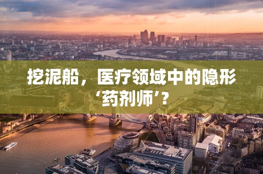 挖泥船，医疗领域中的隐形‘药剂师’？