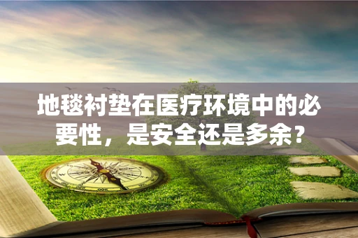 地毯衬垫在医疗环境中的必要性，是安全还是多余？