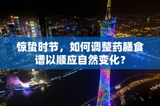 惊蛰时节，如何调整药膳食谱以顺应自然变化？