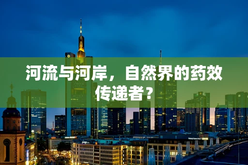 河流与河岸，自然界的药效传递者？
