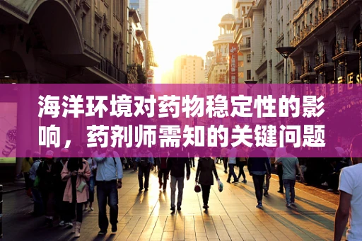 海洋环境对药物稳定性的影响，药剂师需知的关键问题
