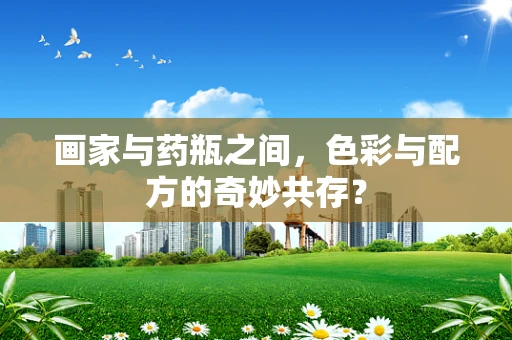 画家与药瓶之间，色彩与配方的奇妙共存？