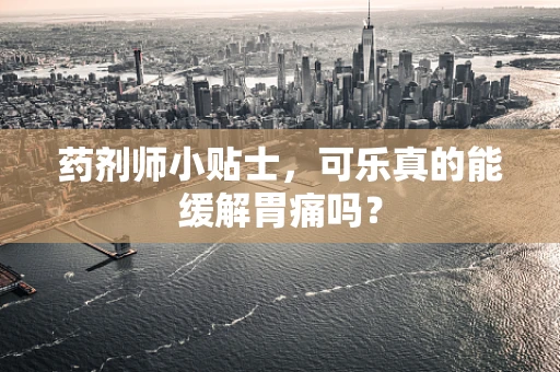 药剂师小贴士，可乐真的能缓解胃痛吗？