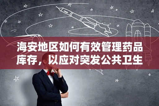 海安地区如何有效管理药品库存，以应对突发公共卫生事件？