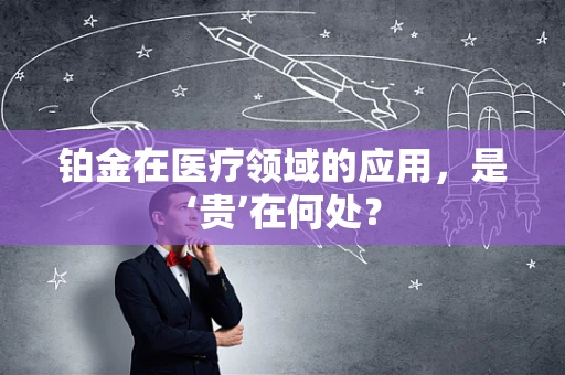 铂金在医疗领域的应用，是‘贵’在何处？