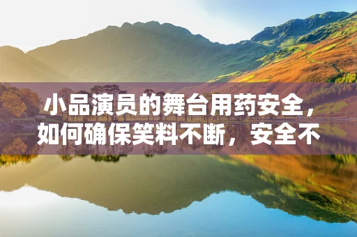 小品演员的舞台用药安全，如何确保笑料不断，安全不减？