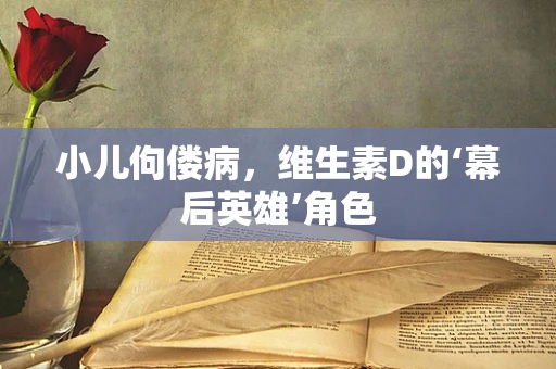 小儿佝偻病，维生素D的‘幕后英雄’角色