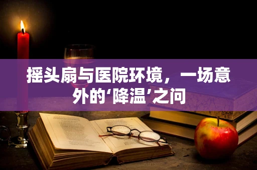 摇头扇与医院环境，一场意外的‘降温’之问