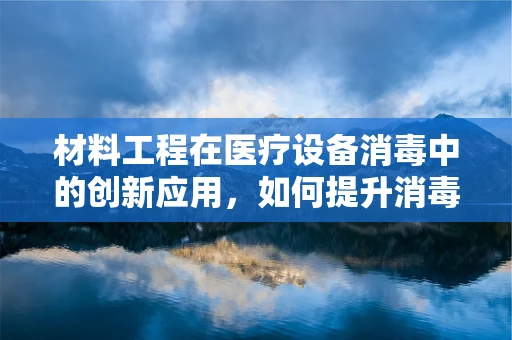 材料工程在医疗设备消毒中的创新应用，如何提升消毒效率与安全性？