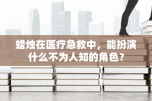 蜡烛在医疗急救中，能扮演什么不为人知的角色？