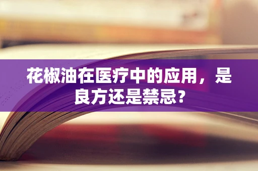 花椒油在医疗中的应用，是良方还是禁忌？