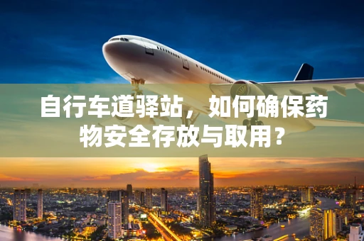 自行车道驿站，如何确保药物安全存放与取用？