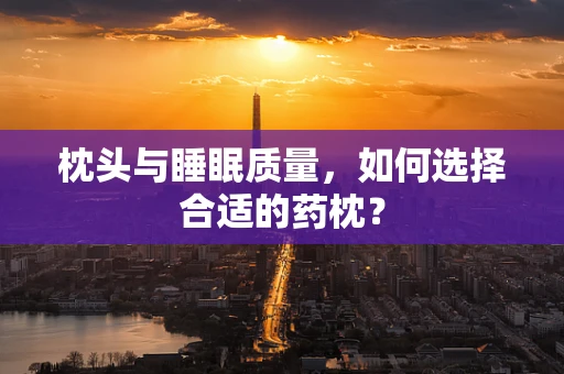 枕头与睡眠质量，如何选择合适的药枕？