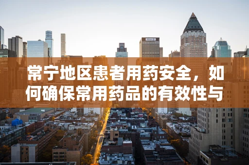常宁地区患者用药安全，如何确保常用药品的有效性与适宜性？