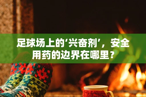 足球场上的‘兴奋剂’，安全用药的边界在哪里？