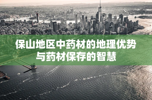 保山地区中药材的地理优势与药材保存的智慧