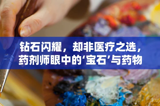 钻石闪耀，却非医疗之选，药剂师眼中的‘宝石’与药物安全