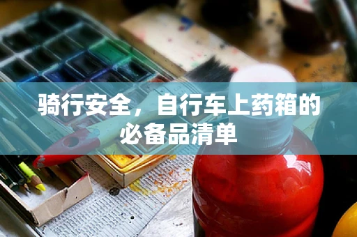 骑行安全，自行车上药箱的必备品清单