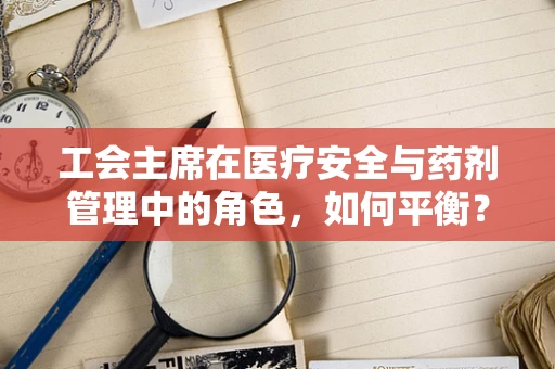 工会主席在医疗安全与药剂管理中的角色，如何平衡？
