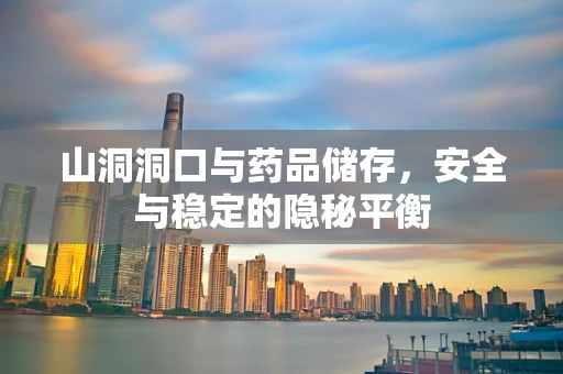 山洞洞口与药品储存，安全与稳定的隐秘平衡