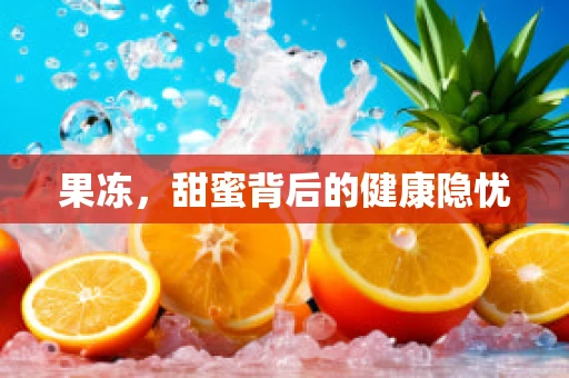 果冻，甜蜜背后的健康隐忧