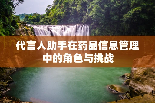 代言人助手在药品信息管理中的角色与挑战
