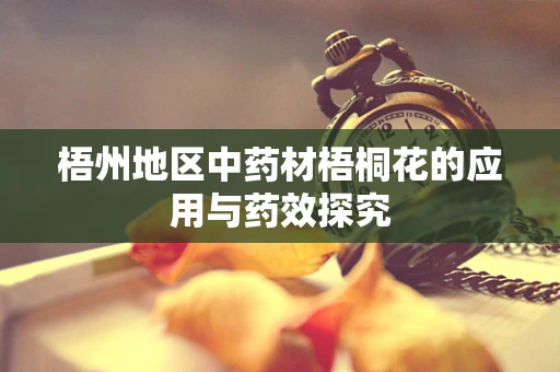 梧州地区中药材梧桐花的应用与药效探究