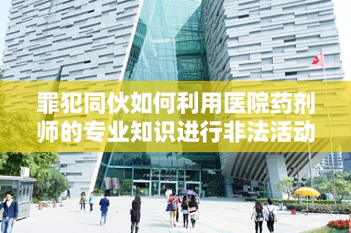 罪犯同伙如何利用医院药剂师的专业知识进行非法活动？